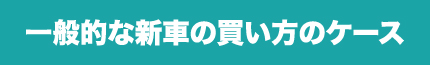 今までの新車の買い方の場合…